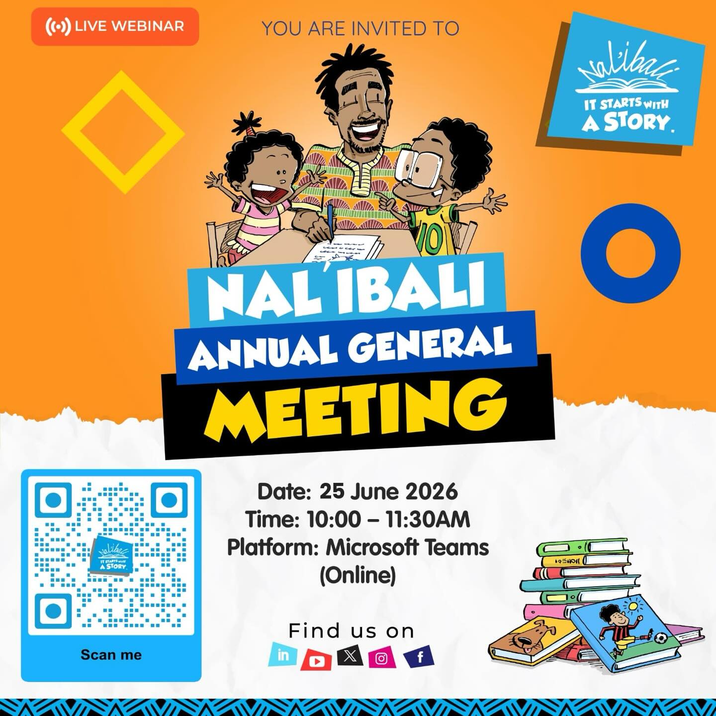 Notice: Nal’ibali Annual General Meeting Postponement

Dear stakeholders,

Please note that the Nal’ibali Annual General Meeting (AGM), originally scheduled for 7 May 2026, has been postponed.

The AGM will now take place on 25 June 2026 at 10h00 via Microsoft Teams. This change allows us to align with our financial year reporting cycle and present fully updated financial statements.

Please RSVP by scanning the QR code.

We apologise for any inconvenience and thank you for your understanding.