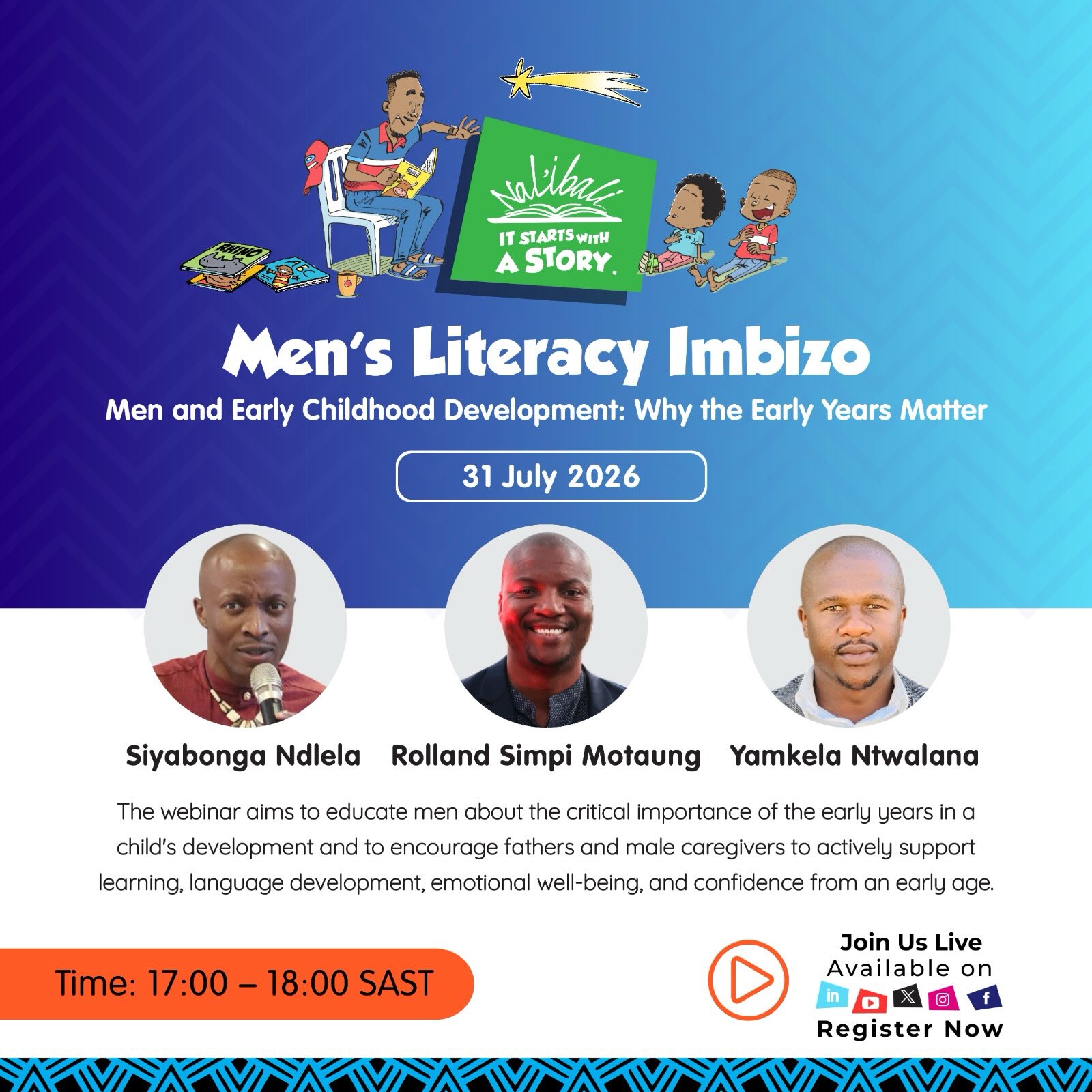 Reading starts long before school. So does fatherhood.

The early years are where brains grow, confidence blooms and lifelong learning begins. Discover how men can make every story, every conversation and every moment count.

Join the Men’s Literacy Imbizo.

31 July 2026 | 17:00–18:00 SAST

Register here: https://streamyard.com/watch/DyZPsjKiGgNS